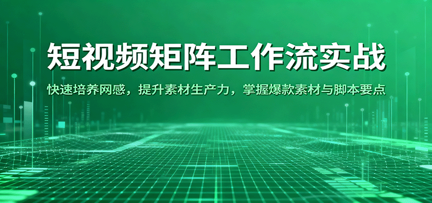 短视频矩阵工作流实战：快速培养网感，提升素材生产力，掌握爆款素材与脚本要点-鸿图网创