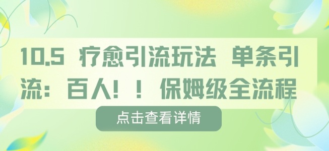 疗愈引流玩法，单条引流百人，保姆级全流程-鸿图网创