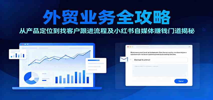 外贸业务全攻略：从产品定位到找客户跟进流程及小红书自媒体赚钱门道揭秘-鸿图网创