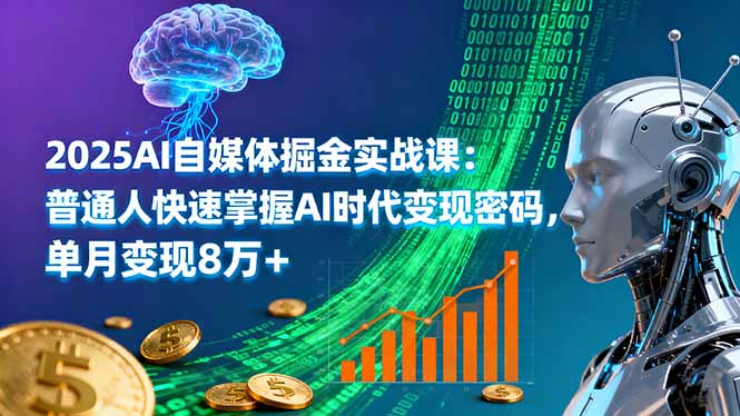 2025AI自媒体掘金实战课：普通人快速掌握AI时代变现密码，单月变现8万+-鸿图网创