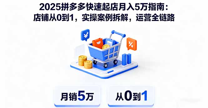 2025拼多多快速起店月入5万指南：店铺从0到1，实操案例拆解，运营全链路-鸿图网创