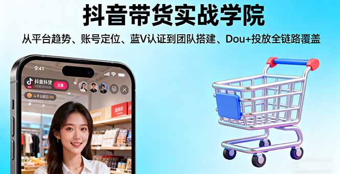 抖音带货实战学院:从平台趋势/账号定位/蓝V认证到团队搭建/Dou+投放全链路-鸿图网创