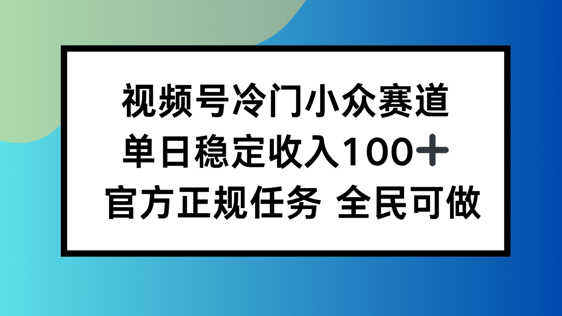 视频号小众赛道，单日稳定收入100+，适合所有人-鸿图网创