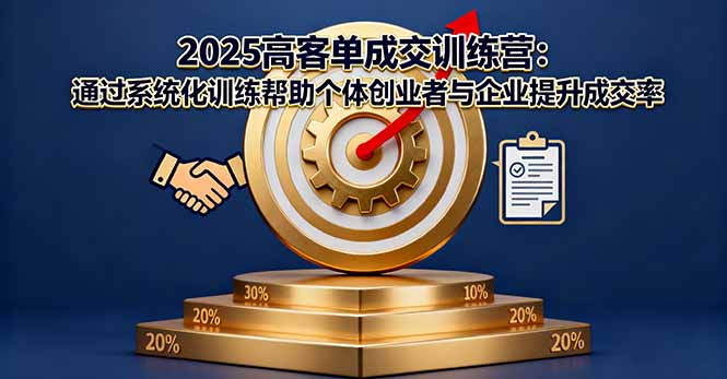 2025高客单成交训练营：通过系统化训练帮助个体创业者与企业提升成交率-鸿图网创