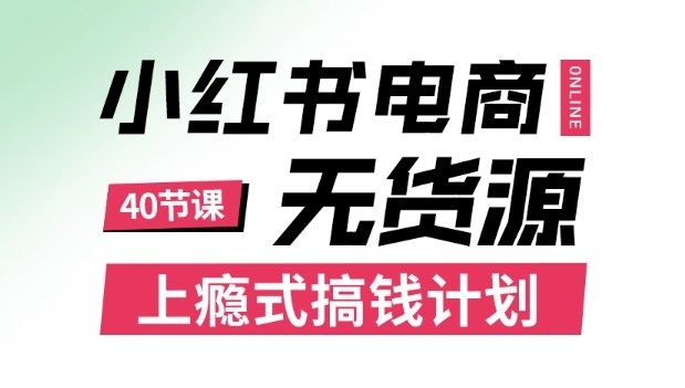 小红书无货源电商课程，上瘾式搞钱计划，不论月薪3k还是3W都应该学的賺钱技巧-鸿图网创