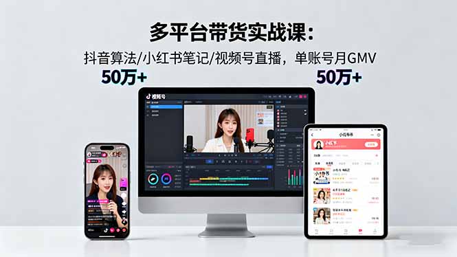 多平台带货实战课18.0:抖音算法/小红书笔记/视频号直播,单账号月GMV50w+-鸿图网创