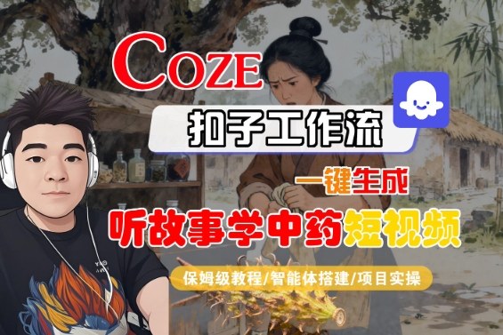 Coze扣子智能体工作流一键生成“听故事学中药“短视频,全流程保姆级教学-鸿图网创