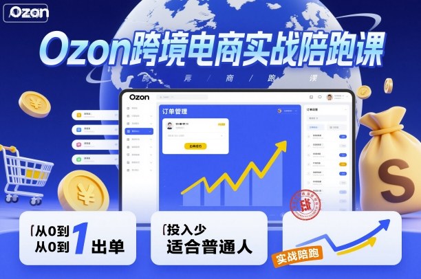 Ozon跨境电商实战陪跑课，教你从0到1出单，投入少适合普通人-鸿图网创