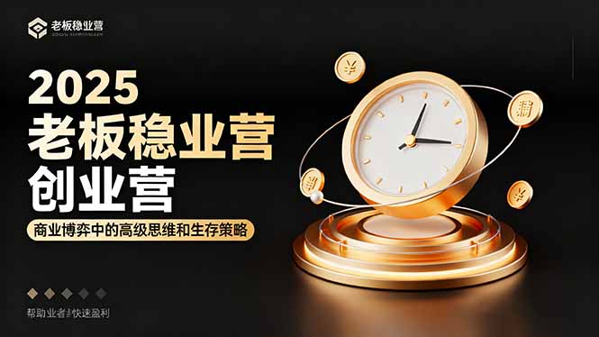 2025老板稳赚创业营：商业博弈中高级思维和生存策略，帮助创业者快速盈利-鸿图网创