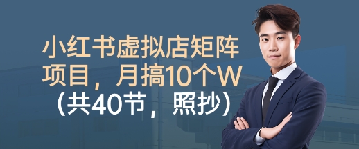 小红书虚拟店矩阵项目,照抄照做,月搞1W+(共40节)-鸿图网创