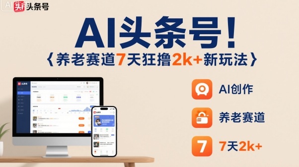 AI头条号，7天狂撸2k+，做养老赛道，新风口新玩法-鸿图网创