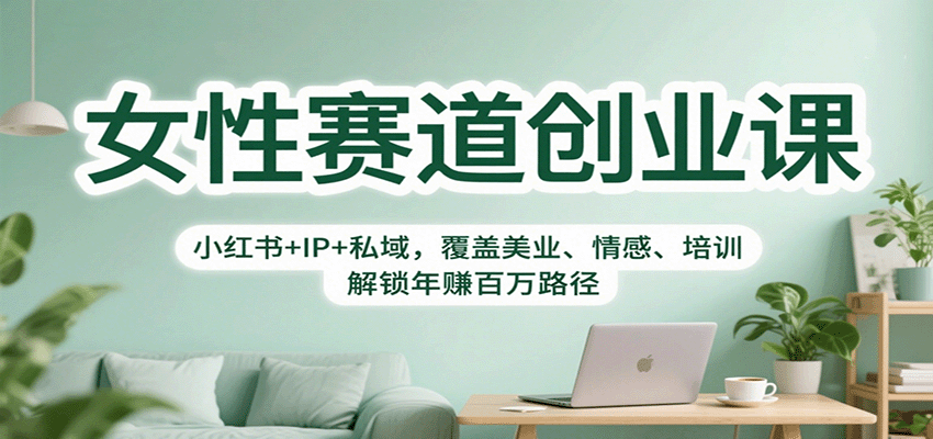 女性赛道创业课：小红书+IP+私域，覆盖美业、情感、培训，解锁年赚百万路径-鸿图网创