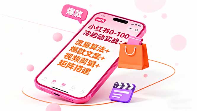 小红书0-100冷启动实战：流量算法+爆款选品+爆款文案+视频剪辑+矩阵搭建-鸿图网创