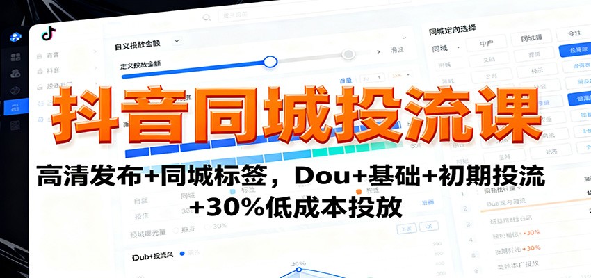 抖音同城投流课：高清发布+同城标签，Dou+基础+初期投流+30%低成本投放-鸿图网创