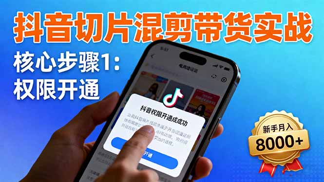 抖音切片混剪带货实战：权限开通、商品挂车、混剪手法，新手月入8000+-鸿图网创