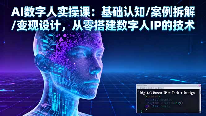 AI数字人实操课：基础认知/案例拆解/变现设计，从零搭建数字人IP的技术-鸿图网创