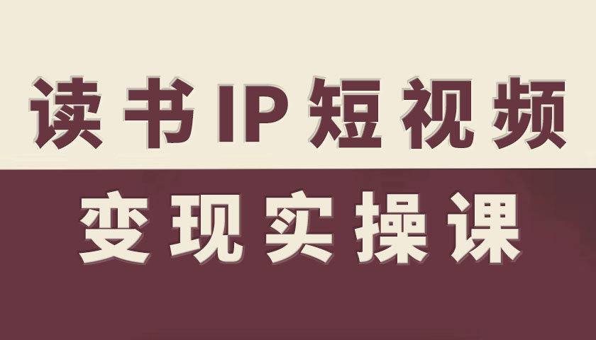 读书IP短视频变现实操课,读书IP赛道变现指南-鸿图网创