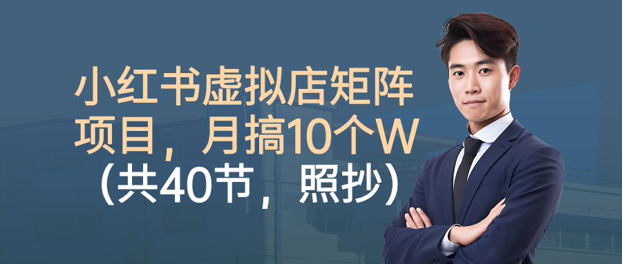 小红书虚拟店矩阵项目，月搞10W(共40节，照抄照做)-鸿图网创