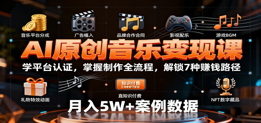 AI原创音乐变现课：学平台认证，掌握制作全流程，解锁7种赚钱路径-鸿图网创