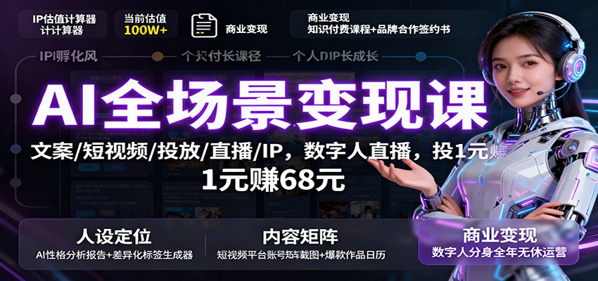 AI全场景变现课：文案/短视频/投放/直播/IP，数字人直播，投1元赚68元-鸿图网创