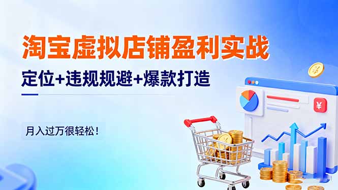 淘宝虚拟店铺盈利实战：定位+违规规避+爆款打造，月入过万很轻松！-鸿图网创