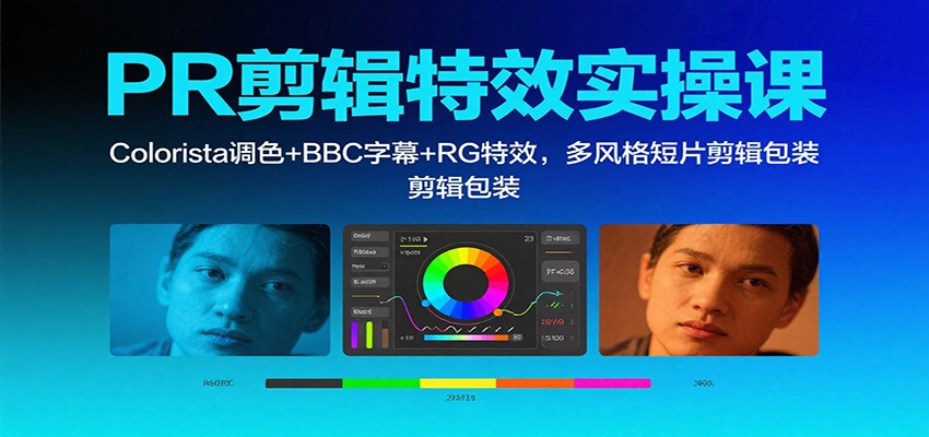PR剪辑特效实操课：Colorista调色+BBC字幕+RG特效，多风格短片剪辑包装-鸿图网创