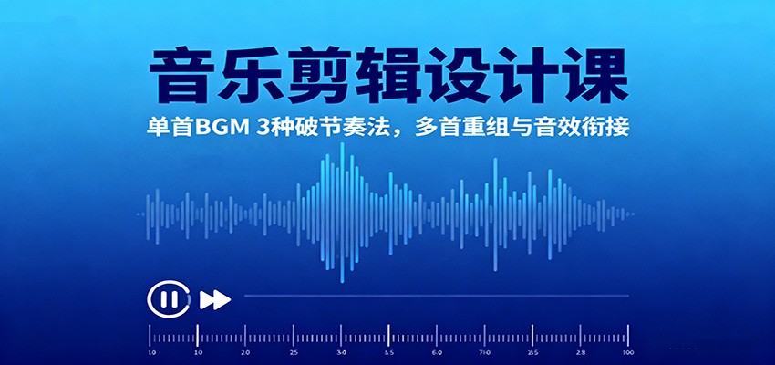 音乐剪辑设计课：单首BGM 3种破节奏法，多首重组与音效衔接-鸿图网创