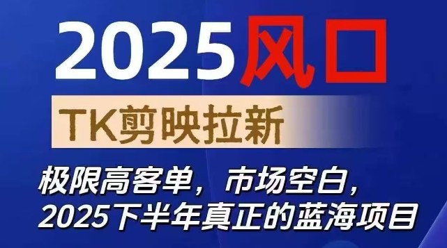 2025风口TK剪映capcut拉新项目,极限高客单,市场空白,2025下半年真正的蓝海项目-鸿图网创