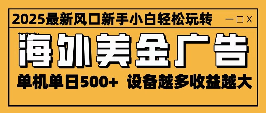 2025最新风口 海外美金广告 单机单日500+ 可无限放大 设备越多收益越大 轻松上手-鸿图网创