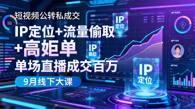 短视频公转私成交9月线下大课，IP定位+流量偷取+高客单，单场直播成交百万-鸿图网创