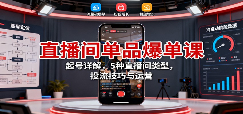 直播间单品爆单课：起号详解，5种直播间类型，投流技巧与运营-鸿图网创
