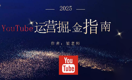 梁老师·2025YouTuBe运营掘金指南-鸿图网创