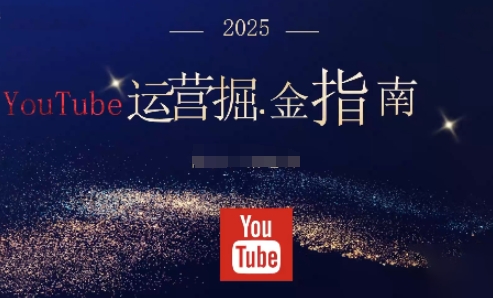 2025油管YouTuBe运营掘金指南，全方位帮你从零搭建油管运营体系-鸿图网创