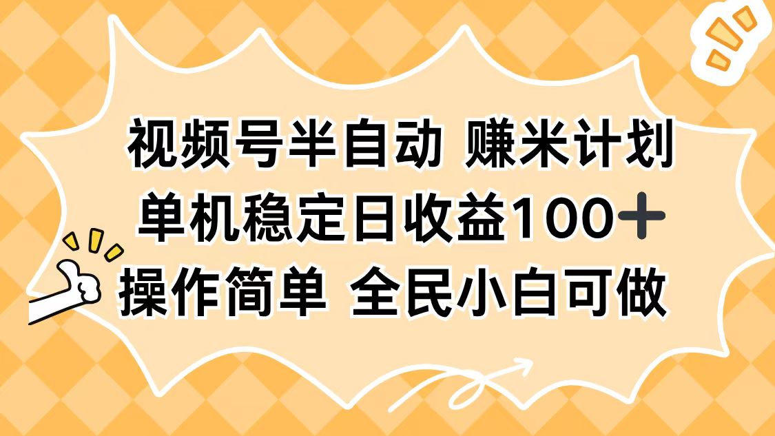 视频号半自动赚米计划，单机稳定日收益100+，操作简单可批量操作-鸿图网创