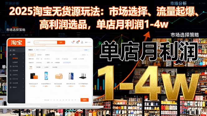 2025淘宝无货源玩法：市场选择、流量起爆、高利润选品，单店月利润1-4w-鸿图网创