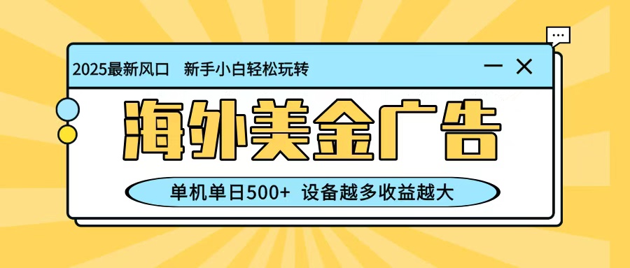 最新蓝海项目，海外美金广告，单机单日500+，可矩阵放大，设备越多收益越大-鸿图网创