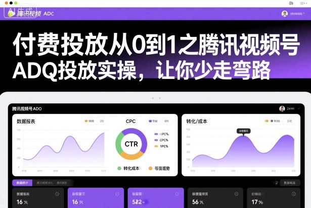 付费投放从0到1之腾讯视频号ADQ投放实操，让你少走弯路-鸿图网创