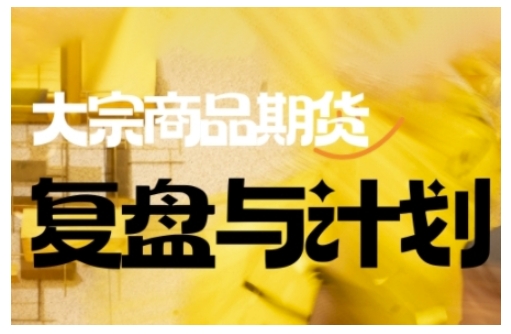 倍增计划·大宗商品期货复盘与计划，掌握在复杂多变的市场中做出明智的交易决策(更新9月)-鸿图网创