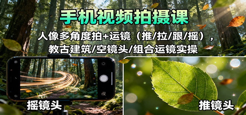 手机视频拍摄课：人像多角度拍+运镜(推/拉/跟/摇)，古建筑/空镜头/组合运镜实操-鸿图网创