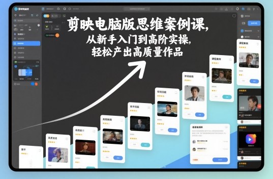 剪映电脑版思维案例课，从新手入门到高阶实操，轻松产出高质量作品-鸿图网创
