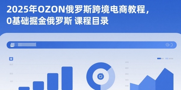 2025年OZON俄罗斯跨境电商教程,0基础掘金俄罗斯-鸿图网创