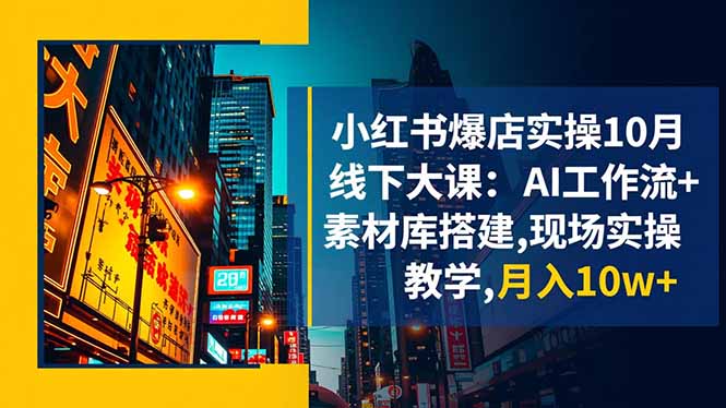 小红书爆店实操10月线下大课:AI工作流+素材库搭建,现场实操教学,月入10w+-鸿图网创