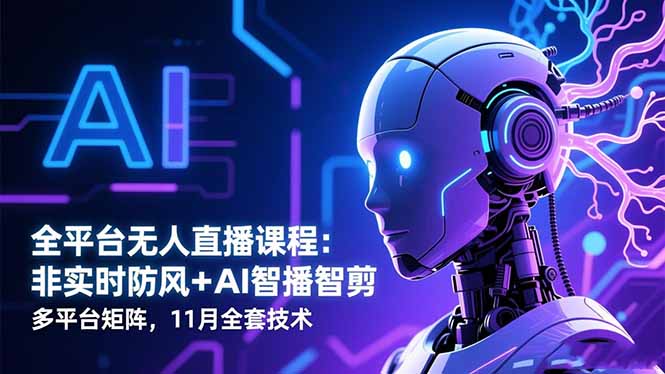 全平台无人直播课程：非实时防风＋AI智播智剪＋多平台矩阵，11月全套技术-鸿图网创