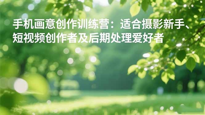 手机摄影之画意创作训练营：适合摄影新手、短视频创作者及后期处理爱好者-鸿图网创