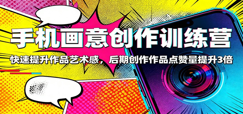 手机画意创作训练营:快速提升作品艺术感,后期创作作品点赞量提升3倍-鸿图网创