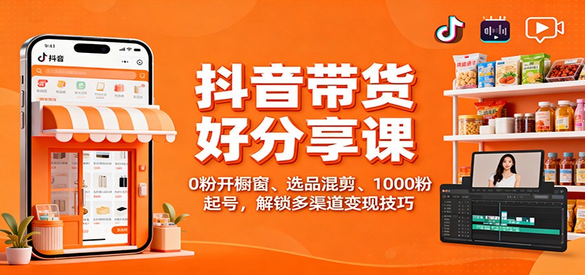 抖音带货好物分享课：0粉开橱窗、选品混剪、1000粉起号，解锁多渠道变现技巧-鸿图网创