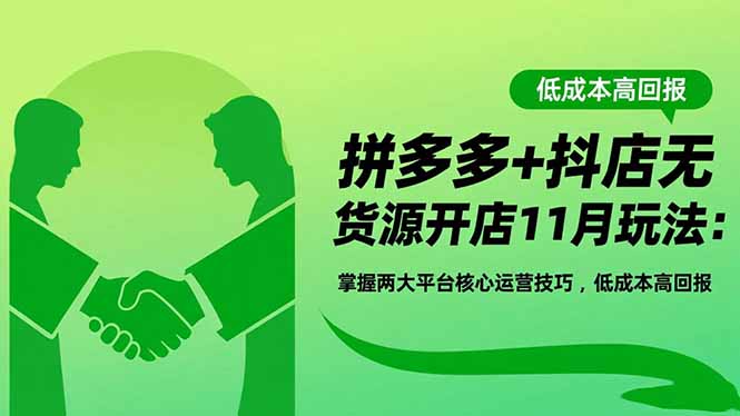 拼多多+抖店无货源开店11月玩法:掌握两大平台核心运营技巧,低成本高回报-鸿图网创