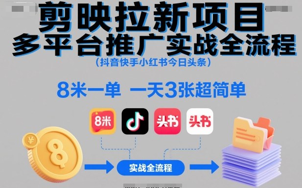 剪映拉新项目多平台推广实战全流程(抖音快手小红书今日头条),8米一单,一天3张超简单-鸿图网创