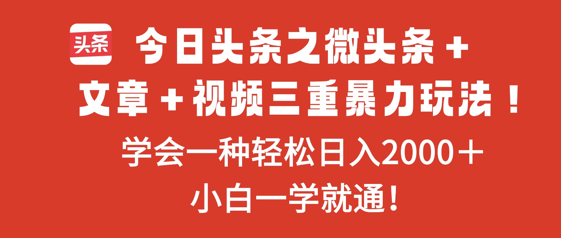 今日头条之微头条＋文章＋视频三重暴力玩法，学会一种轻松日入2000＋，…-鸿图网创