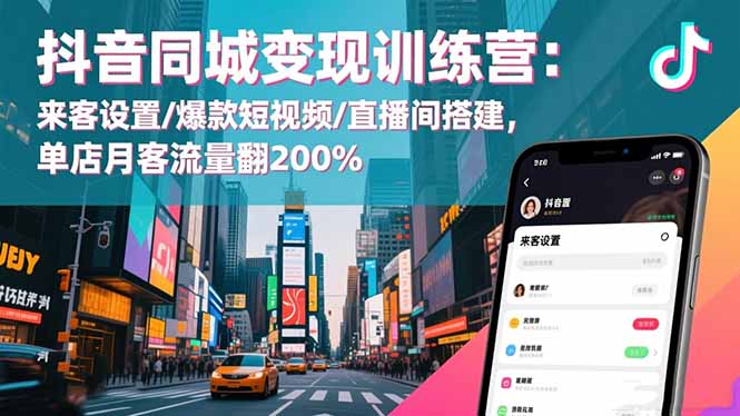 抖音同城变现训练营:来客设置/爆款短视频/直播间搭建,单店月客流量翻200%-鸿图网创